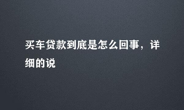 买车贷款到底是怎么回事，详细的说