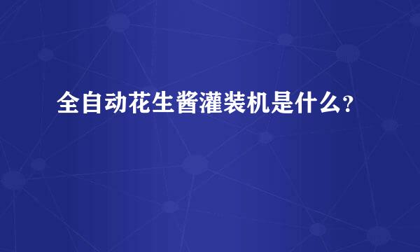 全自动花生酱灌装机是什么？