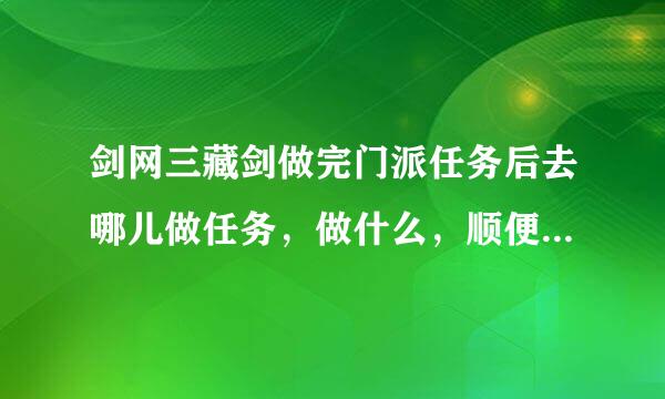 剑网三藏剑做完门派任务后去哪儿做任务，做什么，顺便问下那个剑3大脚有什么用，能干什么