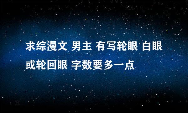 求综漫文 男主 有写轮眼 白眼或轮回眼 字数要多一点