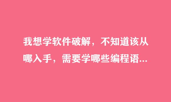 我想学软件破解，不知道该从哪入手，需要学哪些编程语言呢？是否需要学习汇编呢？还是学习c++之类的语言