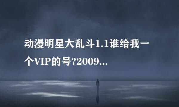 动漫明星大乱斗1.1谁给我一个VIP的号?2009年9月的