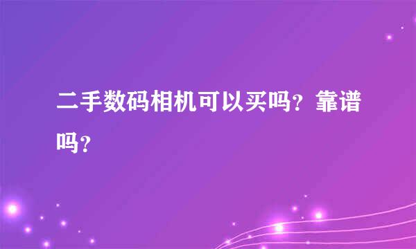 二手数码相机可以买吗？靠谱吗？