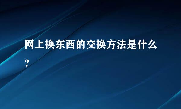 网上换东西的交换方法是什么？