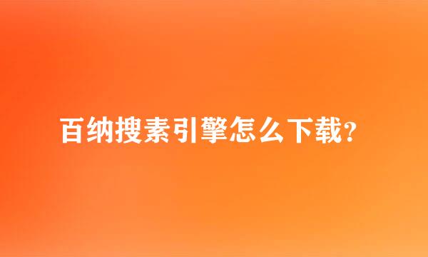 百纳搜素引擎怎么下载？