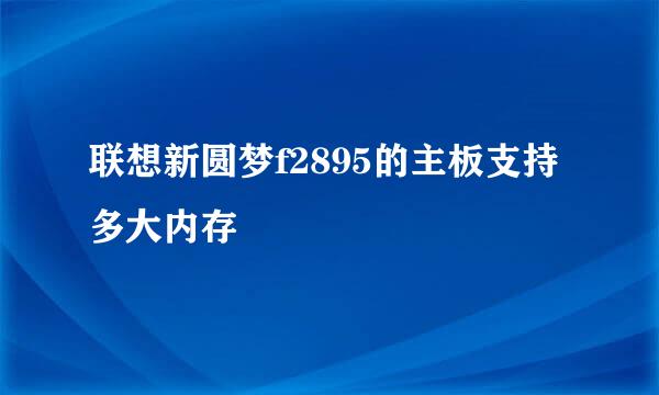 联想新圆梦f2895的主板支持多大内存