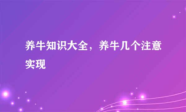 养牛知识大全，养牛几个注意实现