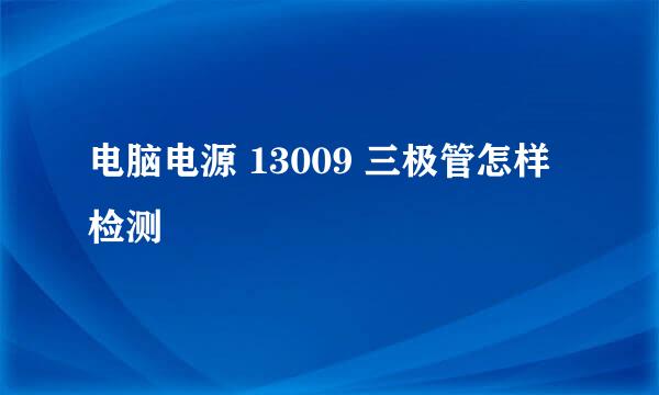 电脑电源 13009 三极管怎样检测