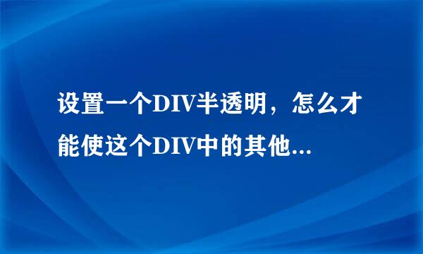 设置一个DIV半透明，怎么才能使这个DIV中的其他DIV不半透明？