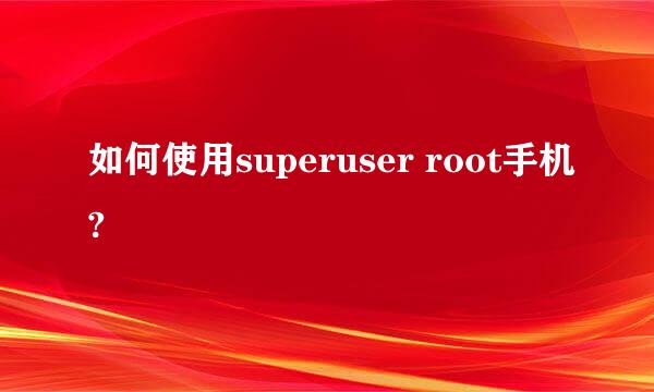 如何使用superuser root手机?