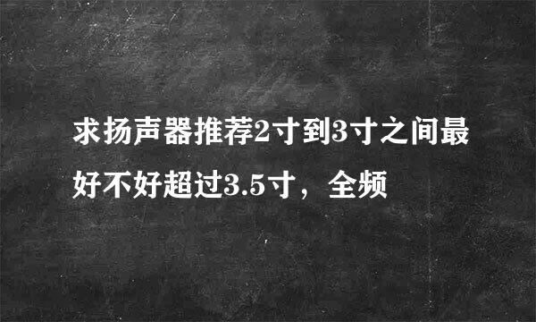 求扬声器推荐2寸到3寸之间最好不好超过3.5寸，全频