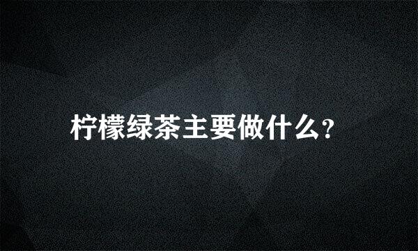 柠檬绿茶主要做什么？