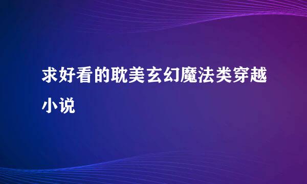 求好看的耽美玄幻魔法类穿越小说