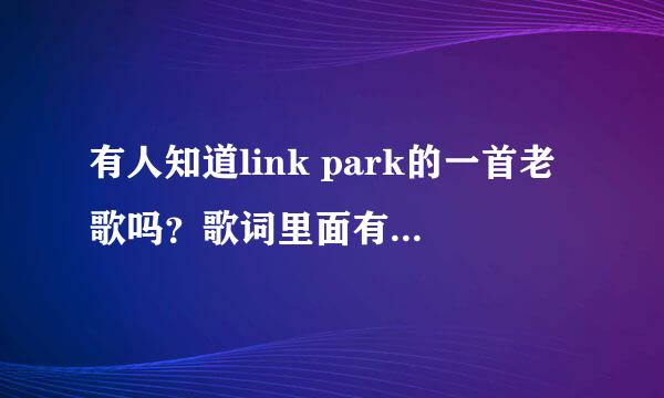 有人知道link park的一首老歌吗？歌词里面有一段复歌（是一段rap），有music ，moment等单词的。