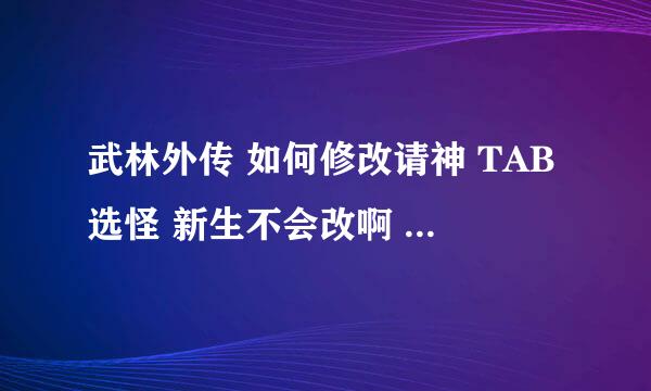 武林外传 如何修改请神 TAB选怪 新生不会改啊 在多玩看了很多 还是不懂 求高手详解