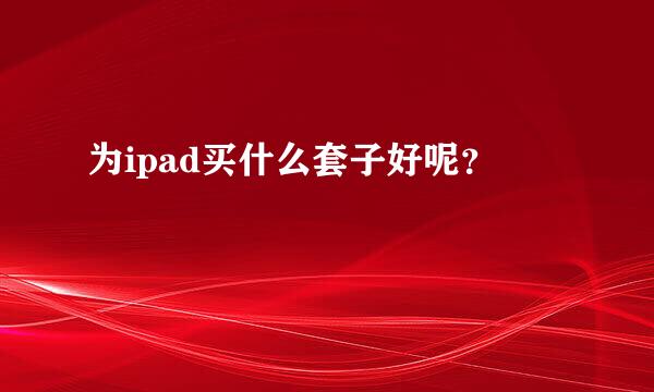 为ipad买什么套子好呢？