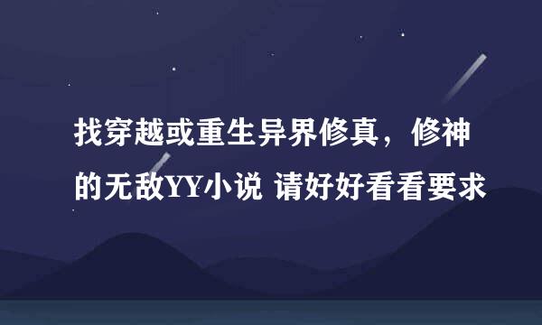 找穿越或重生异界修真，修神的无敌YY小说 请好好看看要求