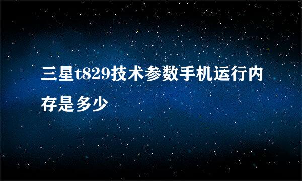 三星t829技术参数手机运行内存是多少