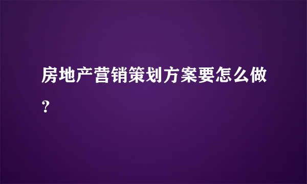 房地产营销策划方案要怎么做？