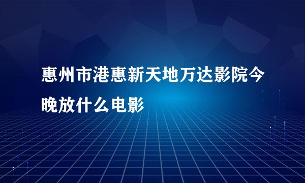 惠州市港惠新天地万达影院今晚放什么电影