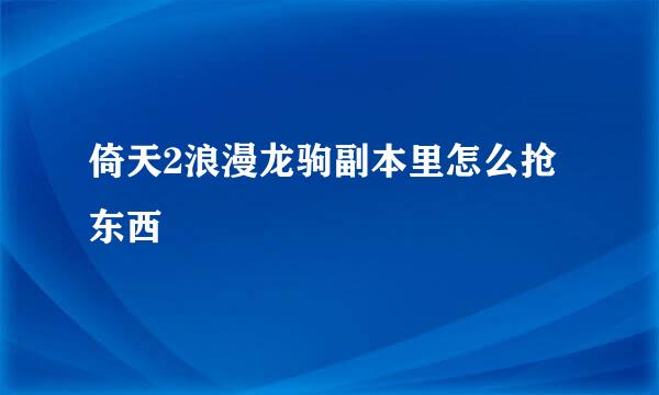 倚天2浪漫龙驹副本里怎么抢东西