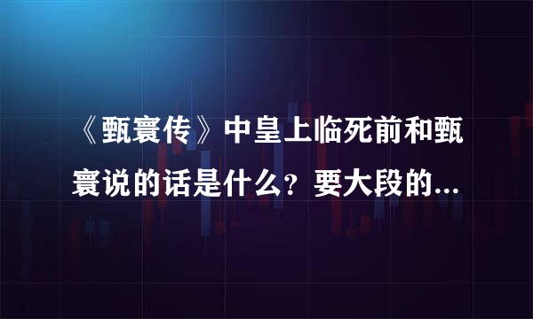 《甄寰传》中皇上临死前和甄寰说的话是什么？要大段的啊，谢谢各位了