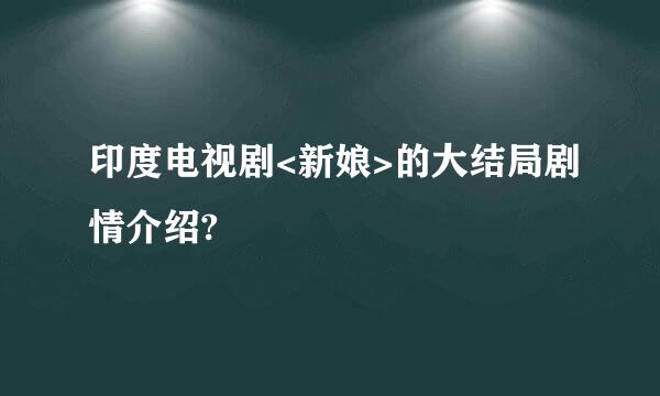 印度电视剧<新娘>的大结局剧情介绍?