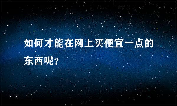 如何才能在网上买便宜一点的东西呢？