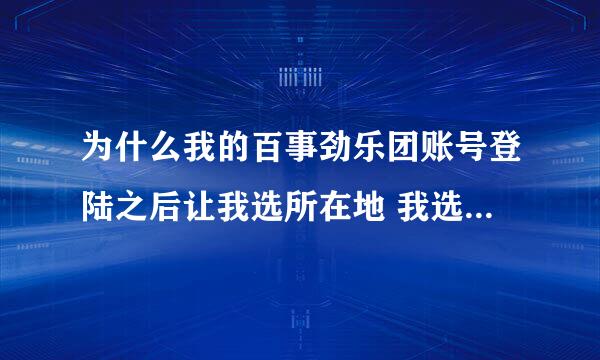 为什么我的百事劲乐团账号登陆之后让我选所在地 我选完就网页自动关闭了