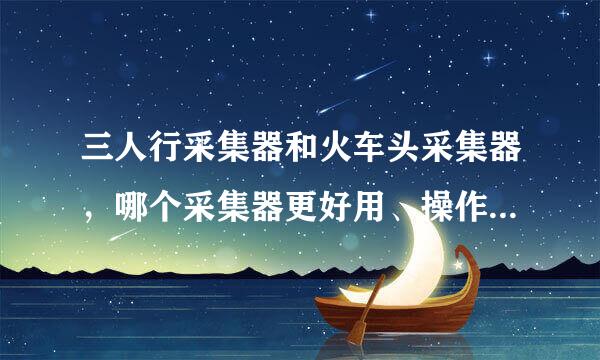 三人行采集器和火车头采集器，哪个采集器更好用、操作更简单一点？