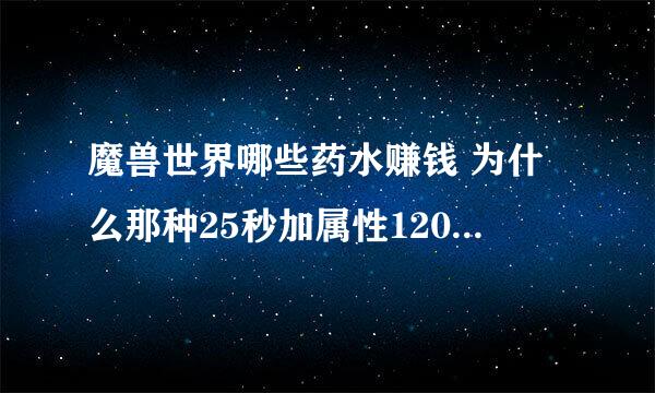 魔兽世界哪些药水赚钱 为什么那种25秒加属性1200的药水没人要呢 专注药水也没人要 郁闷