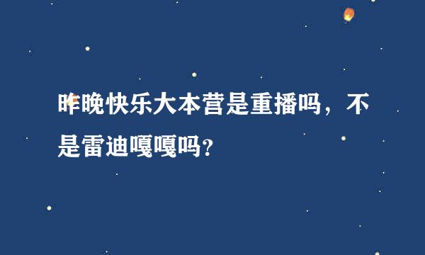 昨晚快乐大本营是重播吗，不是雷迪嘎嘎吗？