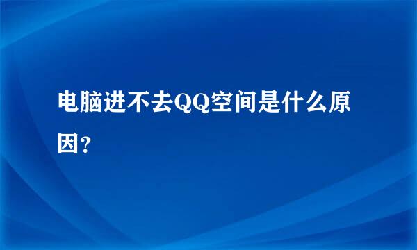 电脑进不去QQ空间是什么原因？