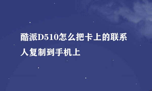 酷派D510怎么把卡上的联系人复制到手机上