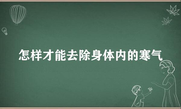 怎样才能去除身体内的寒气