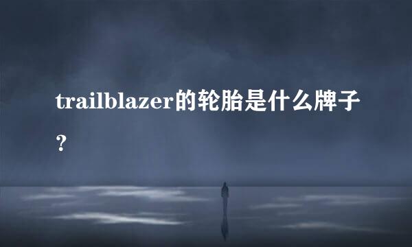 trailblazer的轮胎是什么牌子？