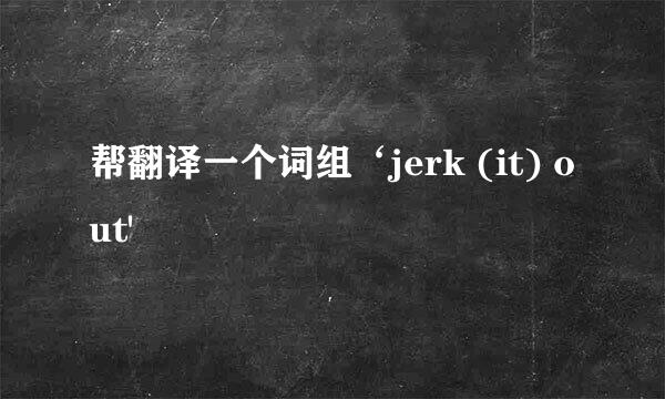 帮翻译一个词组‘jerk (it) out'