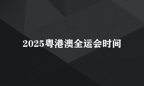 2025粤港澳全运会时间