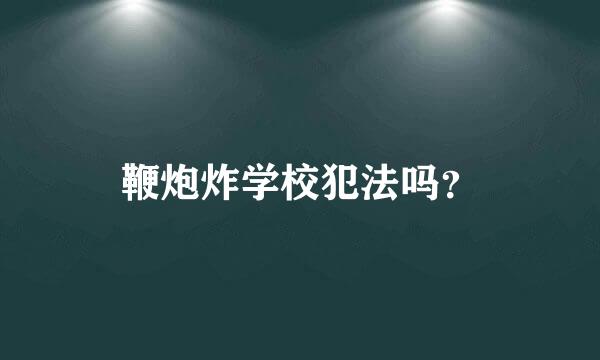 鞭炮炸学校犯法吗？