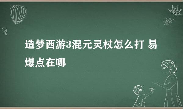 造梦西游3混元灵杖怎么打 易爆点在哪