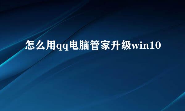 怎么用qq电脑管家升级win10