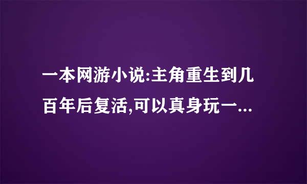 一本网游小说:主角重生到几百年后复活,可以真身玩一款仙侠类虚拟游戏？