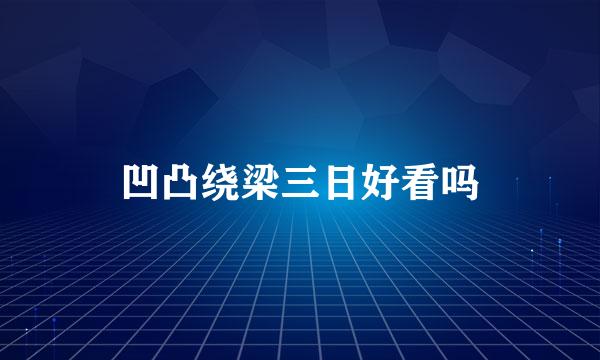 凹凸绕梁三日好看吗