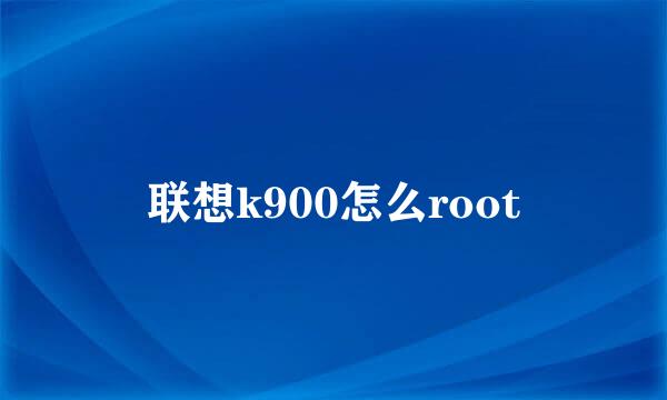 联想k900怎么root