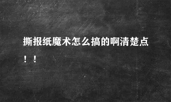 撕报纸魔术怎么搞的啊清楚点！！