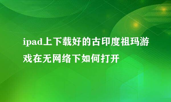 ipad上下载好的古印度祖玛游戏在无网络下如何打开