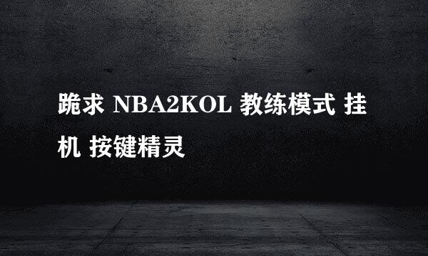 跪求 NBA2KOL 教练模式 挂机 按键精灵