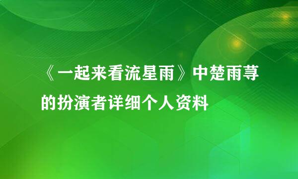 《一起来看流星雨》中楚雨荨的扮演者详细个人资料