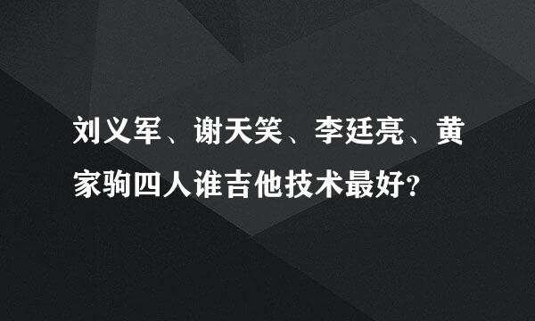 刘义军、谢天笑、李廷亮、黄家驹四人谁吉他技术最好？