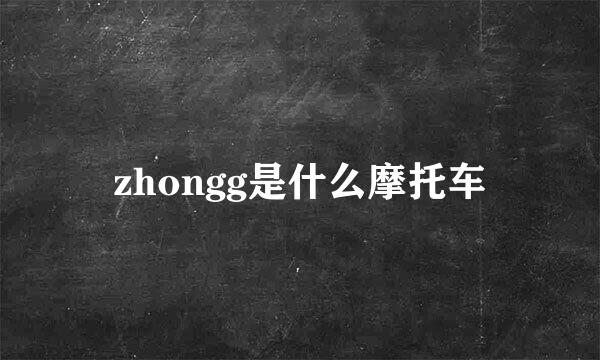 zhongg是什么摩托车